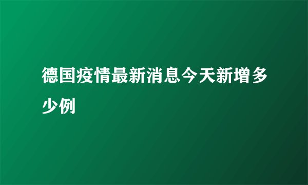 德国疫情最新消息今天新增多少例