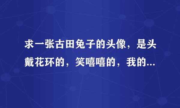 求一张古田兔子的头像，是头戴花环的，笑嘻嘻的，我的图片不小心弄丢了