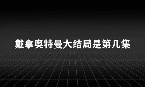 戴拿奥特曼大结局是第几集