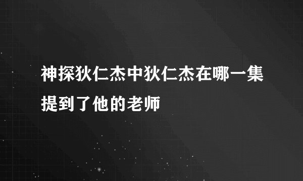 神探狄仁杰中狄仁杰在哪一集提到了他的老师