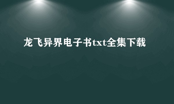 龙飞异界电子书txt全集下载