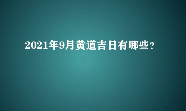 2021年9月黄道吉日有哪些？