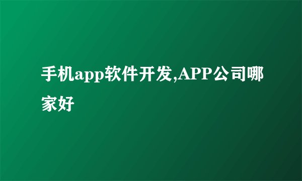 手机app软件开发,APP公司哪家好