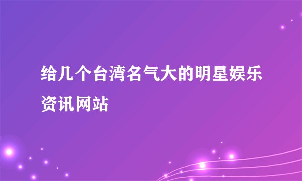 给几个台湾名气大的明星娱乐资讯网站