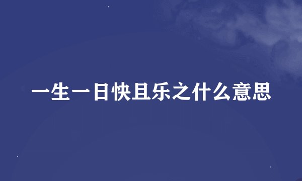 一生一日快且乐之什么意思