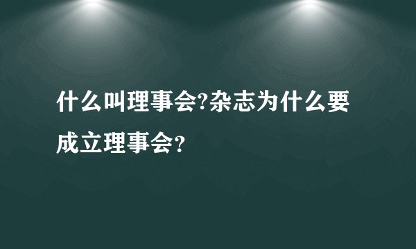 什么叫理事会?杂志为什么要成立理事会？