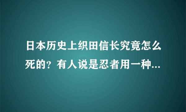 日本历史上织田信长究竟怎么死的？有人说是忍者用一种神经毒液杀死的，有人说是被火烧死的到底哪个是真的