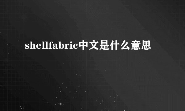 shellfabric中文是什么意思