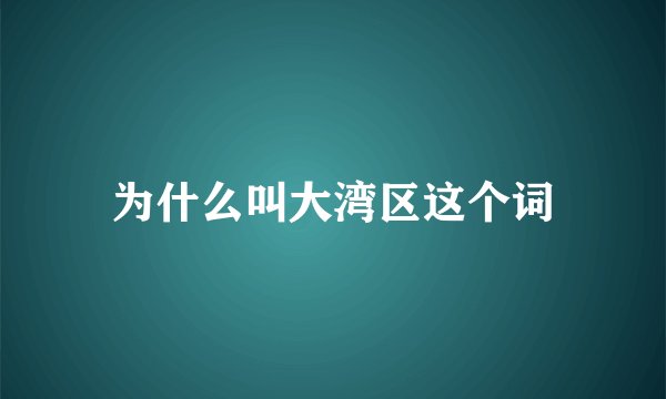 为什么叫大湾区这个词