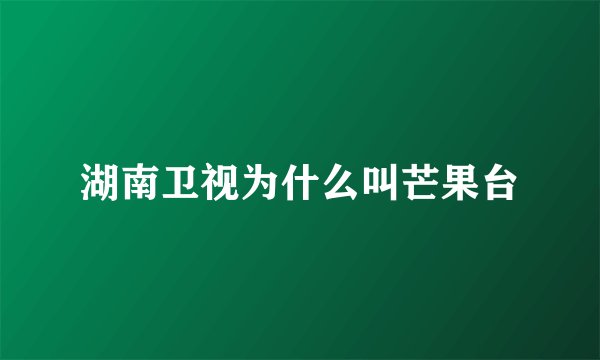 湖南卫视为什么叫芒果台