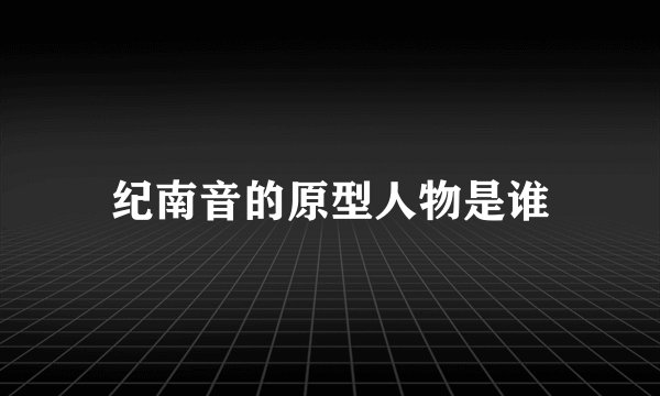 纪南音的原型人物是谁