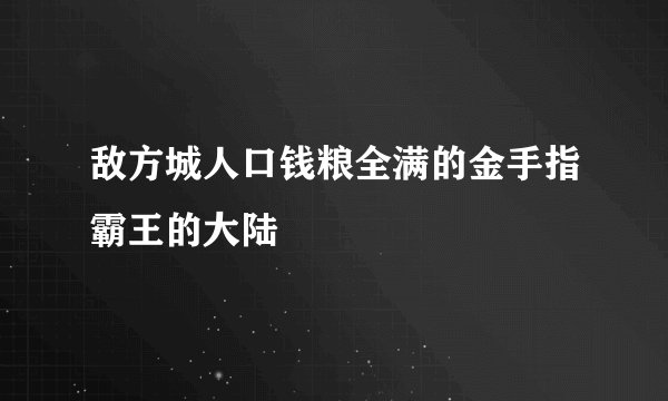 敌方城人口钱粮全满的金手指霸王的大陆