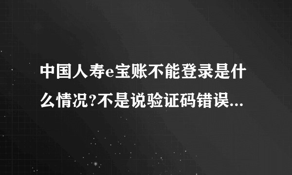 中国人寿e宝账不能登录是什么情况?不是说验证码错误就是闪退,几个_百...