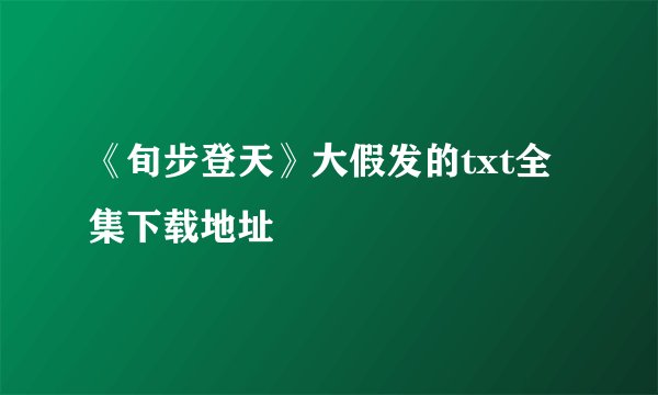 《旬步登天》大假发的txt全集下载地址