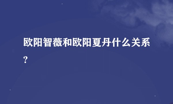 欧阳智薇和欧阳夏丹什么关系?
