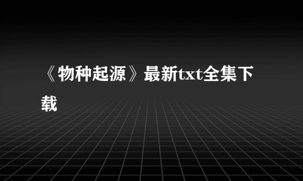 《物种起源》最新txt全集下载