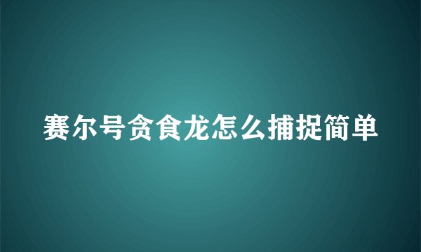 赛尔号贪食龙怎么捕捉简单