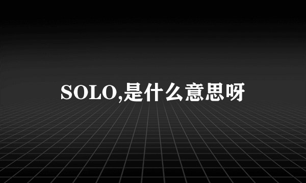 SOLO,是什么意思呀