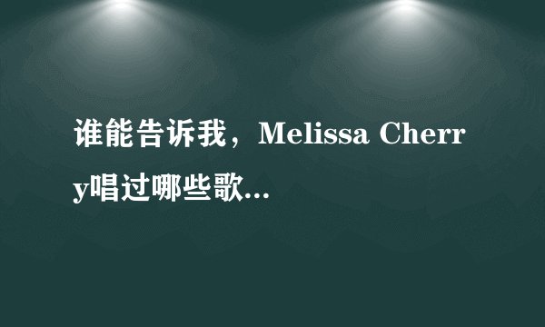 谁能告诉我，Melissa Cherry唱过哪些歌，有没有她的具体点全一点的专辑