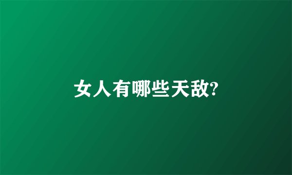 女人有哪些天敌?