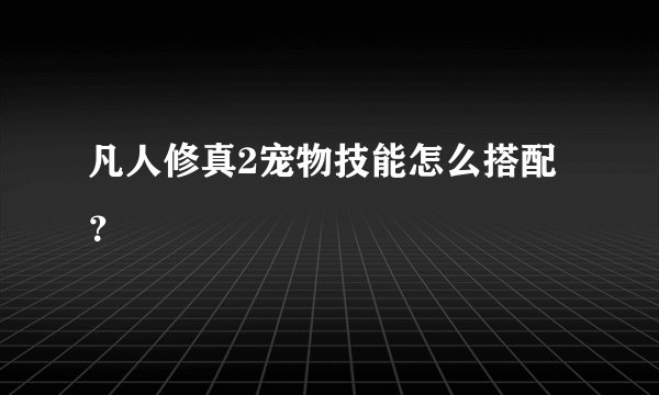 凡人修真2宠物技能怎么搭配？
