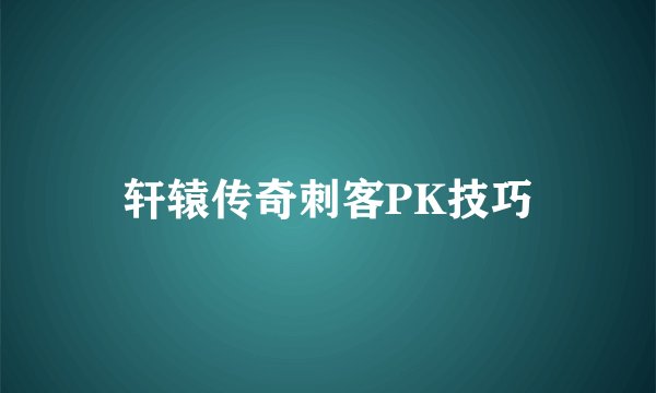 轩辕传奇刺客PK技巧