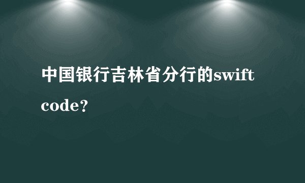 中国银行吉林省分行的swift code？