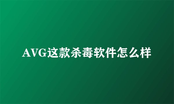 AVG这款杀毒软件怎么样