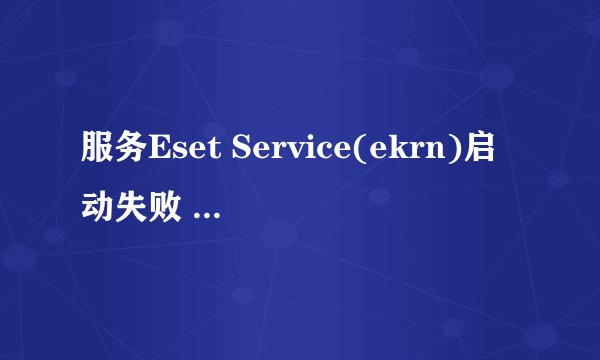 服务Eset Service(ekrn)启动失败 请确认您是否有足够权限来启动系统服务