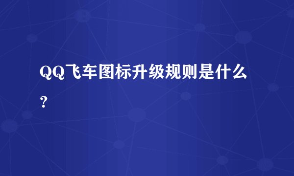 QQ飞车图标升级规则是什么？