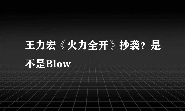 王力宏《火力全开》抄袭？是不是Blow