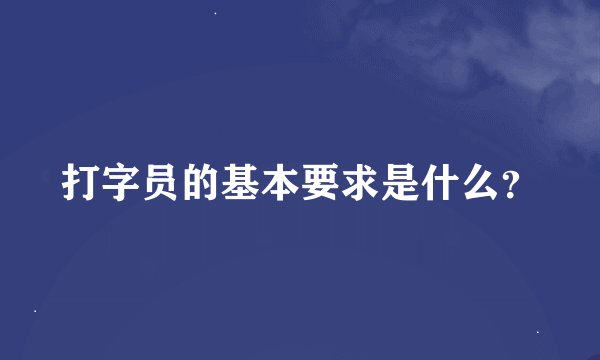 打字员的基本要求是什么？