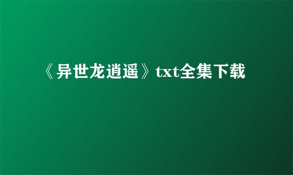 《异世龙逍遥》txt全集下载