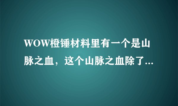 WOW橙锤材料里有一个是山脉之血，这个山脉之血除了通过挖黑铁矿和杀MC的巨人掉落，还有哪些途径？