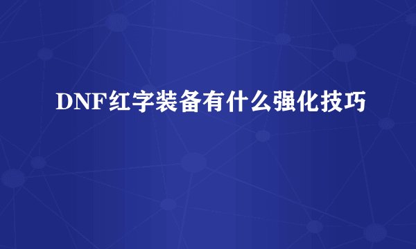 DNF红字装备有什么强化技巧