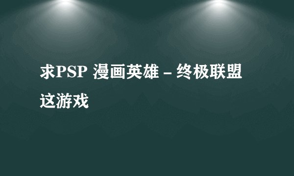 求PSP 漫画英雄－终极联盟 这游戏
