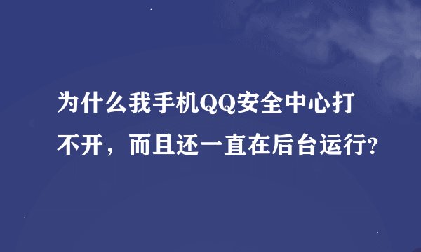 为什么我手机QQ安全中心打不开，而且还一直在后台运行？