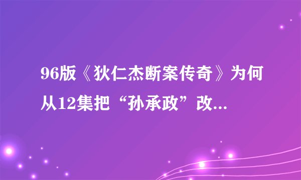 96版《狄仁杰断案传奇》为何从12集把“孙承政”改为“马昌钰”啦？？？