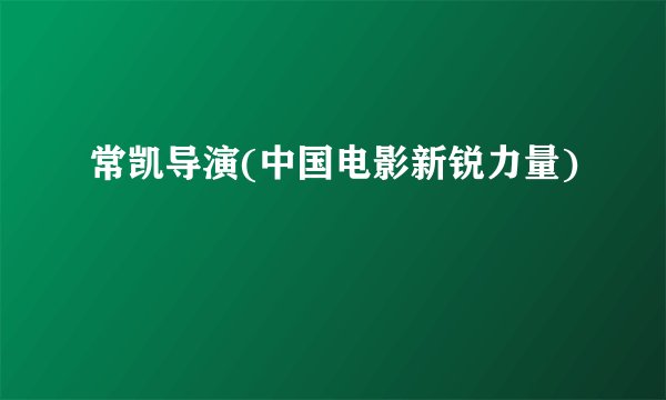 常凯导演(中国电影新锐力量)