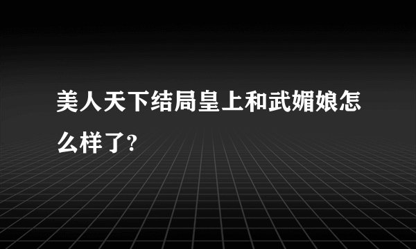 美人天下结局皇上和武媚娘怎么样了?