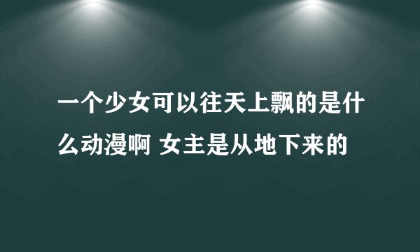 一个少女可以往天上飘的是什么动漫啊 女主是从地下来的