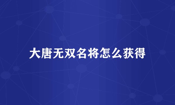 大唐无双名将怎么获得
