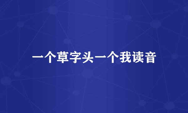 一个草字头一个我读音
