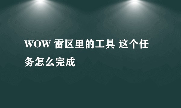 WOW 雷区里的工具 这个任务怎么完成