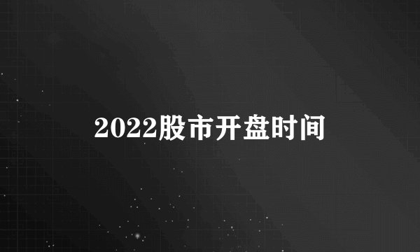 2022股市开盘时间