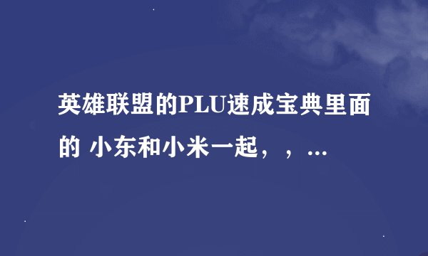 英雄联盟的PLU速成宝典里面的 小东和小米一起，，那个小东去哪里做节目了啊求解