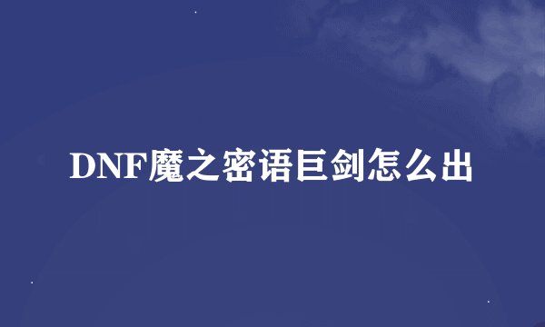 DNF魔之密语巨剑怎么出