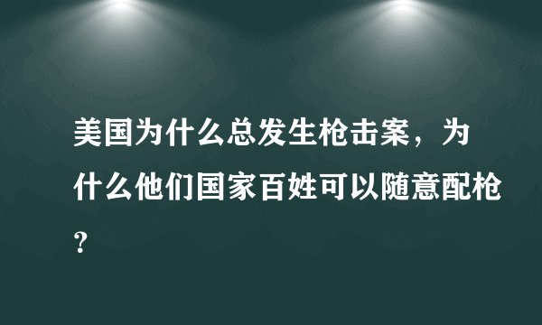 美国为什么总发生枪击案，为什么他们国家百姓可以随意配枪？