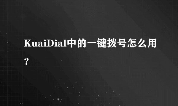 KuaiDial中的一键拨号怎么用？