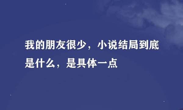 我的朋友很少，小说结局到底是什么，是具体一点